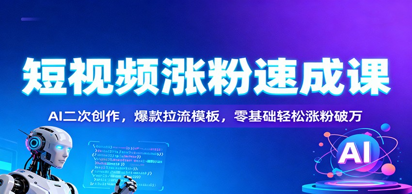 短视频涨粉速成课:AI二次创作,爆款拉流模板,零基础轻松涨粉破万-吾爱网创