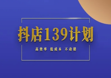 抖店139计划实录手册不动销起店实操方法论，高效率低成本不动销-吾爱网创