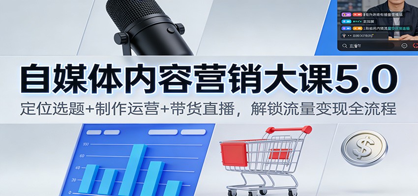 自媒体内容营销大课5.0:定位选题+制作运营+带货直播,解锁流量变现全流程-吾爱网创