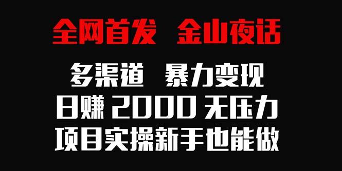 全网首发，金山夜话多渠道暴力变现，日赚2000无压力，项目实操新手也能做-吾爱网创