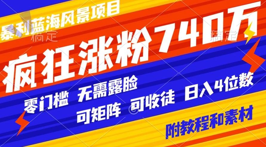 暴利蓝海风景项目疯狂涨粉740w,0门槛,无需露脸,可矩阵,可收徒,日入4位数【附教程和素材】-吾爱网创