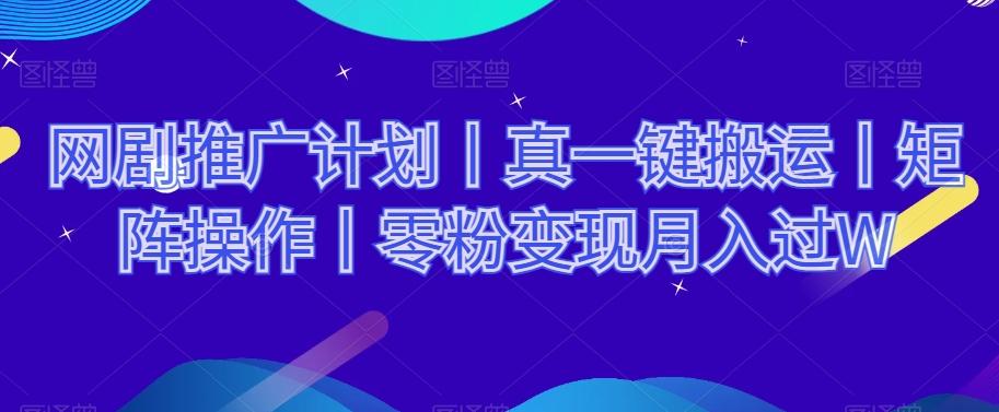 网剧推广计划丨真一键搬运丨矩阵操作丨零粉变现月入过W-吾爱网创