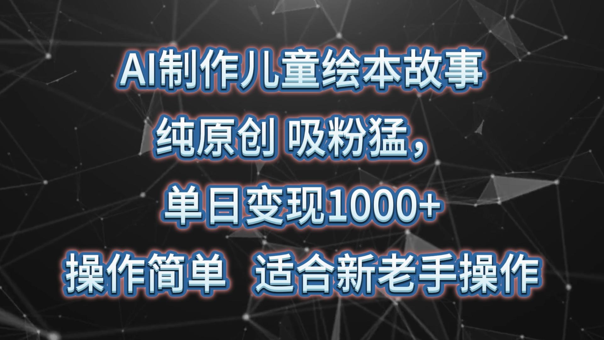 AI制作儿童绘本故事，纯原创，吸粉猛，单日变现1000+，操作简单，适合新老手操作-吾爱网创