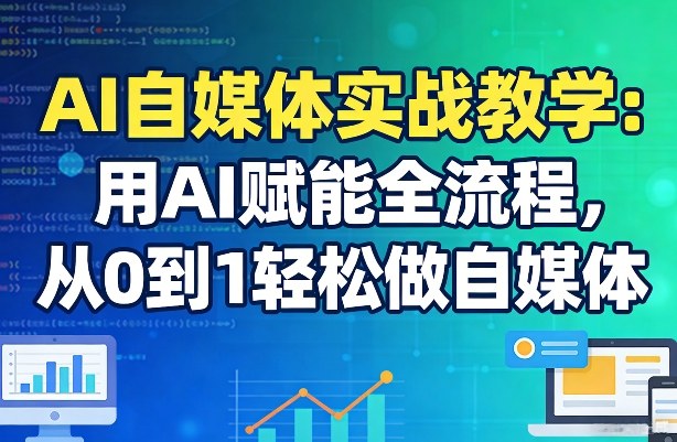 AI自媒体实战教学：用AI赋能全流程，从0到1轻松做自媒体-吾爱网创