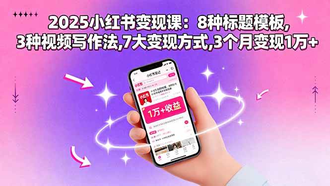（15993期）2025小红书变现课：8种标题模板,3种视频写作法,7大变现方式,3个月变现1万+-吾爱网创