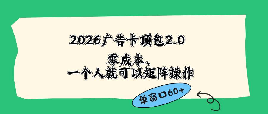 （18450期）2026广告卡顶包2.0玩法，单窗口60+零成本、简单好操作，直接省略复杂人工步骤-吾爱网创