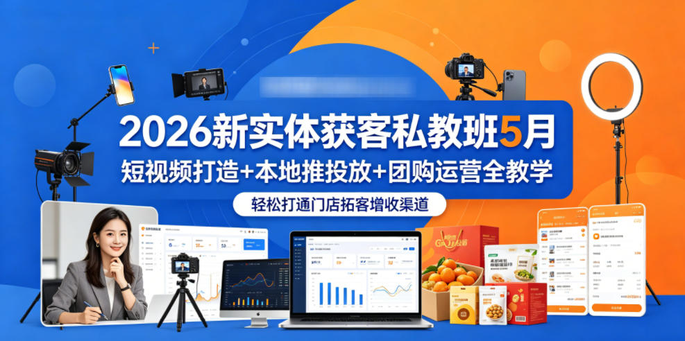 2026新实体获客私教班5月,短视频打造+本地推投放+团购运营全教学,轻松打通门店拓客增收渠道-吾爱网创