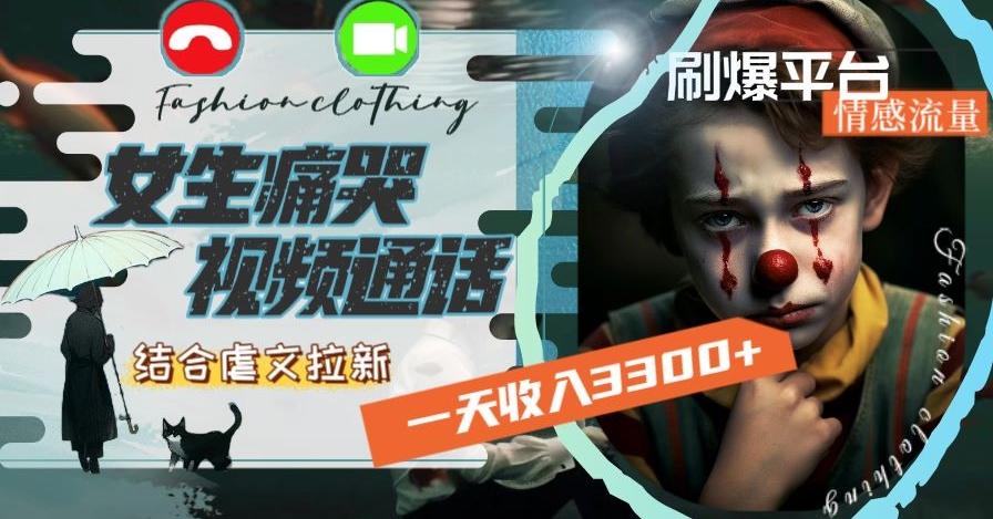 一天收入3300+，用女生痛哭视频通话结合虐文拉新，刷爆平台情感流量【揭秘】-吾爱网创
