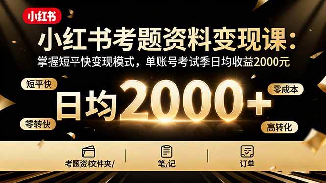(16260期)小红书考题资料变现课:掌握短平快变现模式,单账号考试季日均收益2000元-吾爱网创