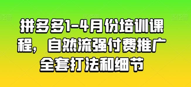 拼多多1-4月份培训课程，自然流强付费推广全套打法和细节-吾爱网创