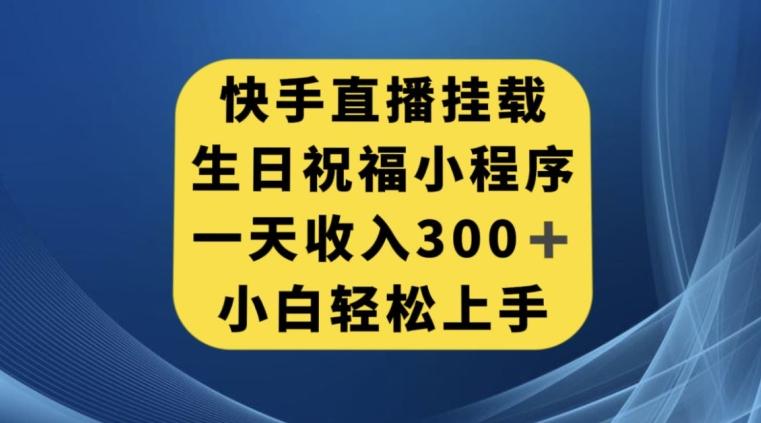 快手挂载生日祝福小程序，一天收入300+，小白轻松上手【揭秘】-吾爱网创