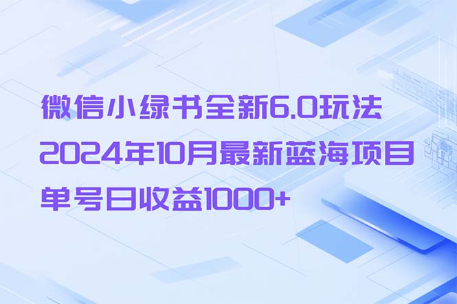 微信小绿书全新6.0玩法，2024年10月最新蓝海项目，单号日收益1000+-吾爱网创