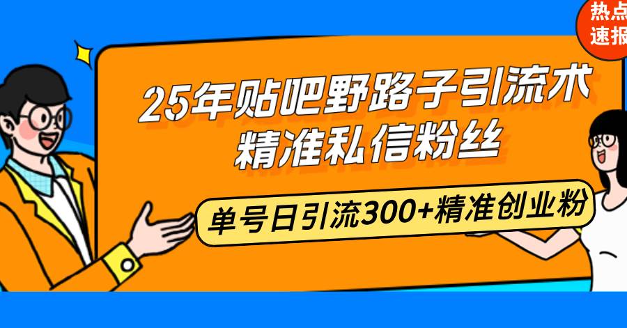 （14082期）25年贴吧野路子引流术，精准私信粉丝，单号日引流300+精准创业粉-吾爱网创
