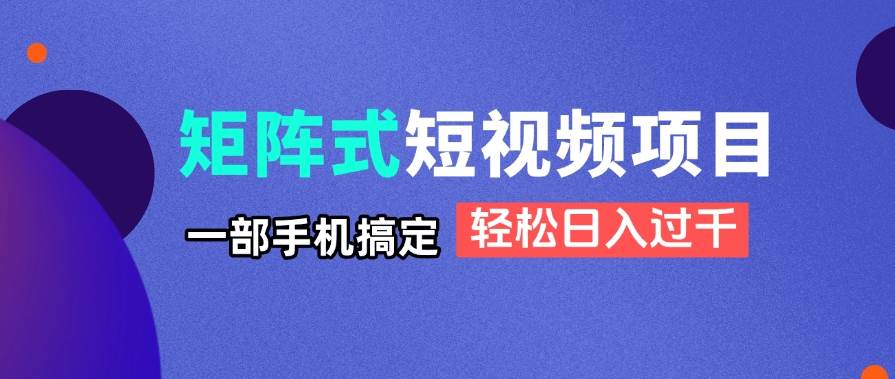 （14475期）矩阵式短视频项目揭秘，一部手机搞定，轻松日入过千-吾爱网创