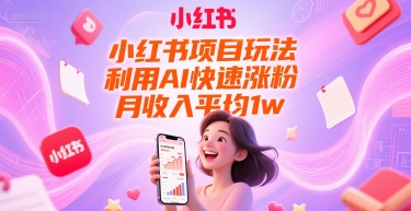 小红书项目玩法，利用AI快速涨粉，月收入平均1w+-吾爱网创