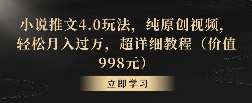 小说推文4.0玩法，纯原创视频，轻松月入过万，超详细教程(价值998元)【揭秘】-吾爱网创