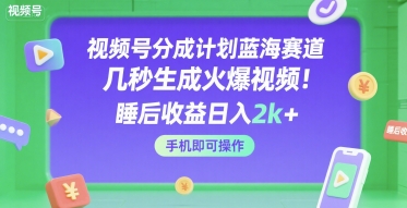 视频号分成计划蓝海赛道，几秒生成火爆视频，睡后收益日入2k+，手机即可操作【揭秘】-吾爱网创