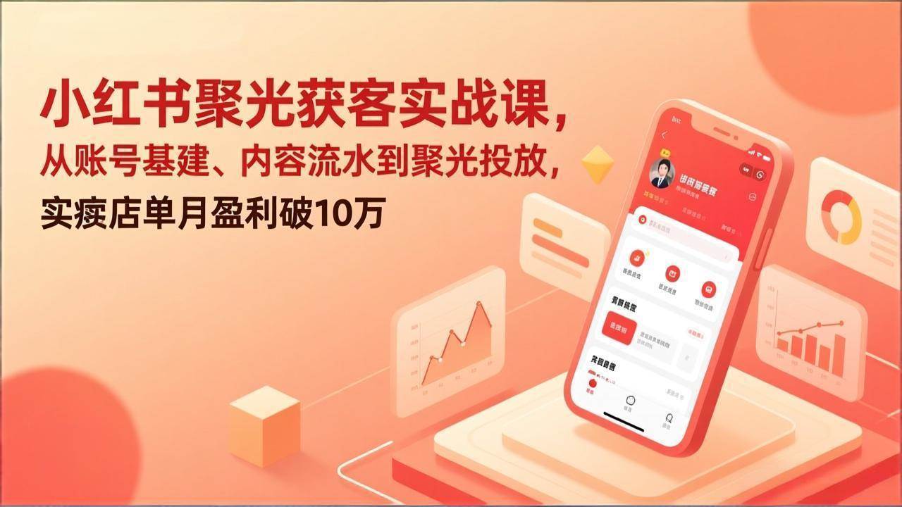 （17377期）小红书聚光获客实战课，从账号基建、内容流水到聚光投放，实体店单月盈利破10万-吾爱网创