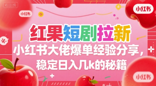 红果短剧拉新小红书大佬爆单经验分享,稳定日入几k的秘籍-吾爱网创