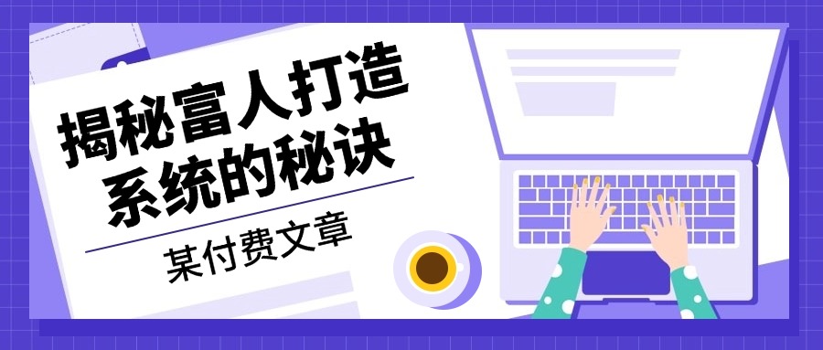 某付费文章：《揭秘富人打造系统的秘诀》-吾爱网创