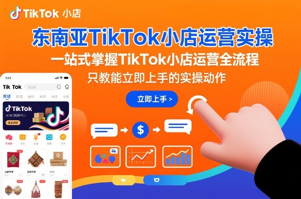 东南亚TikTok小店运营实操，一站式掌握TikTok小店运营全流程，只教能立即上手的实操动作-吾爱网创