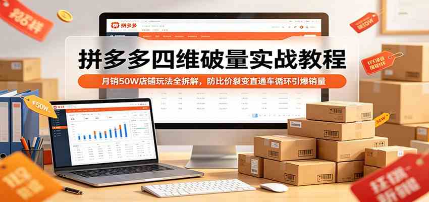拼多多四维破量实战教程：月销50W店铺玩法全拆解，防比价裂变直通车循环引爆销量-吾爱网创