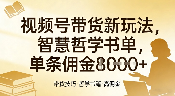 视频号带货新玩法，智慧哲学书单，单条佣金1k+-吾爱网创