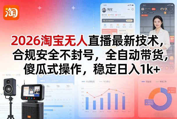 2026淘宝无人直播最新技术，合规安全不封号，全自动带货，傻瓜式操作，稳定日入1k+【揭秘】-吾爱网创