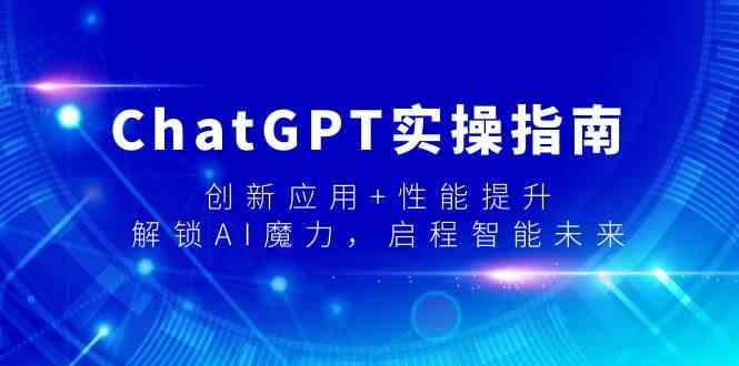 ChatGPT实操指南，创新应用+性能提升，解锁AI魔力，启程智能未来-吾爱网创