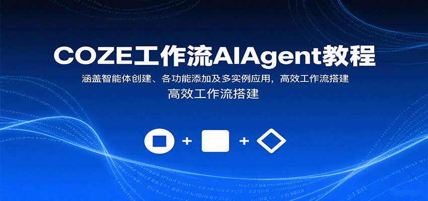 COZE工作流AIAgent教程：涵盖智能体创建、各功能添加及多实例应用，高效工作流搭建-吾爱网创