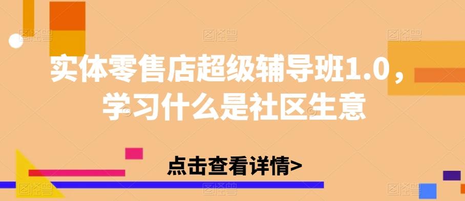 实体零售店超级辅导班1.0,学习什么是社区生意-吾爱网创