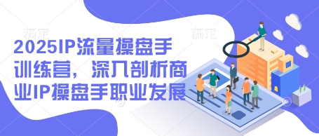 2025IP流量操盘手训练营,深入剖析商业IP操盘手职业发展(更新)-吾爱网创