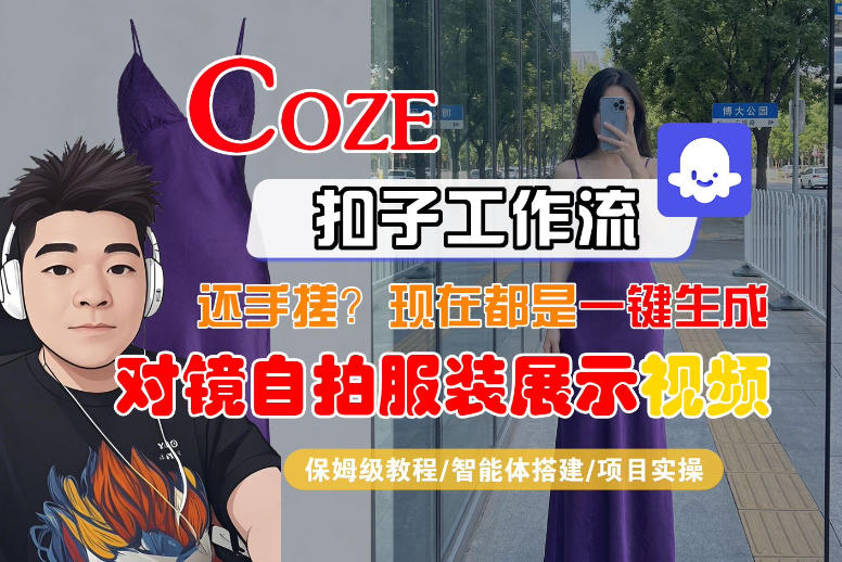 Coze智能体工作流一键生成“对镜自拍服装展示“短视频,全流程保姆级教学-吾爱网创