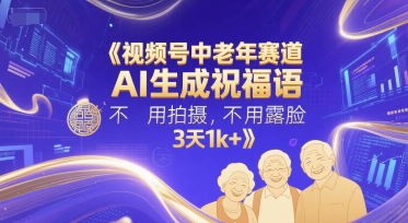 视频号中老年赛道，AI生成祝福语，不用拍摄，不用露脸，3天1k+-吾爱网创