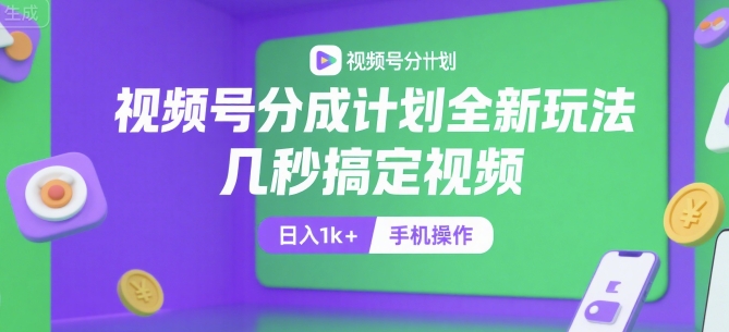 视频号分成计划全新玩法，几秒搞定视频，日入1k+，手机操作【揭秘】-吾爱网创