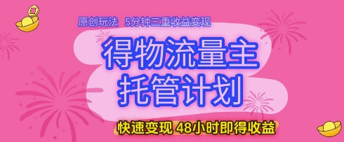 得物流量主托管计划，原创玩法，5分钟三重收益变现，快速变现，48小时即得收益【揭秘】-吾爱网创