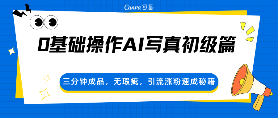 0基础操作AI写真初级篇，三分钟成品，无瑕疵，引流涨粉速成秘籍-吾爱网创