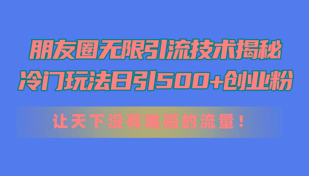 朋友圈无限引流技术揭秘,一个冷门玩法日引500+创业粉,让天下没有难搞...-吾爱网创