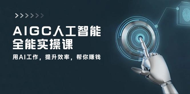 AIGC 人工智能全能实操课：用AI工作，提升效率，帮你赚钱(33节课-吾爱网创