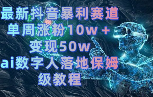 最新抖音暴利赛道，单周涨粉10w＋变现50w的ai数字人落地保姆级教程【揭秘】-吾爱网创