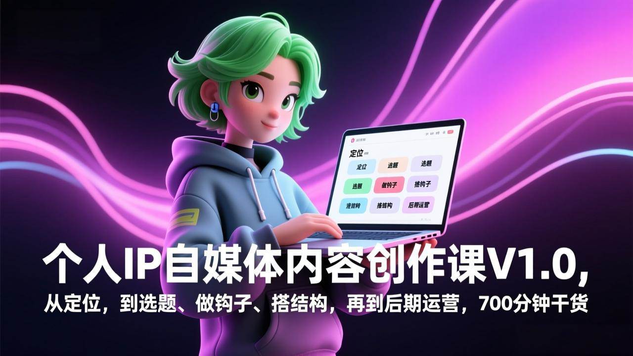 （17331期）个人IP自媒体内容创作课V1.0，从定位，到选题、做钩子、搭结构，再到后期运营，700分钟干货-吾爱网创