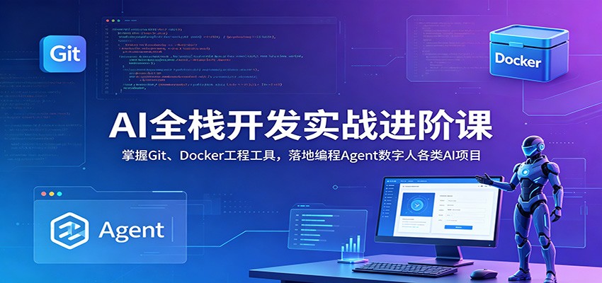 AI全栈开发实战进阶课：掌握Git、Docker工程工具，落地编程Agent数字人各类AI项目-吾爱网创