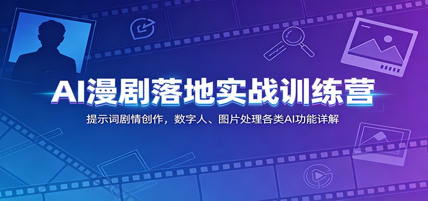 AI漫剧落地实战训练营：提示词剧情创作，数字人、图片处理各类AI功能详解-吾爱网创