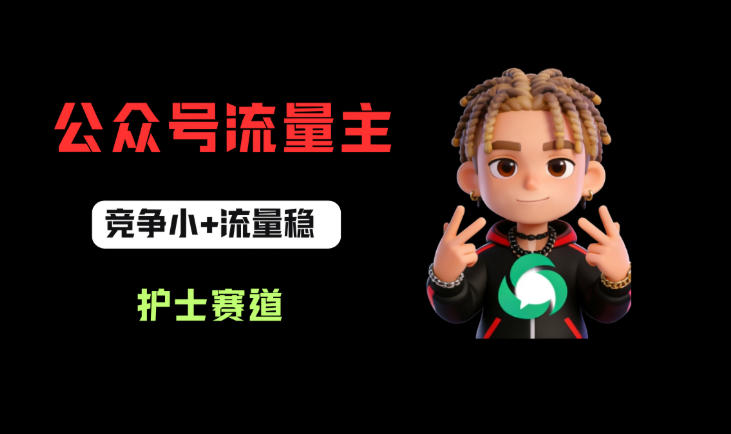 公众号流量主之护士赛道，竞争小+流量稳，从0-1全流程讲解！-吾爱网创