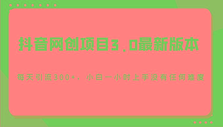 抖音网创项目3.0最新版本,每天引流300+,小白一小时上手没有任何难度-吾爱网创