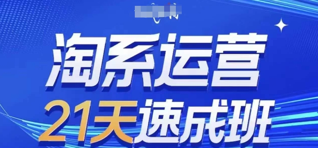 淘系运营21天速成班，0基础轻松搞定淘系运营，不做假把式，快速复制落地(更新26年4月)-吾爱网创