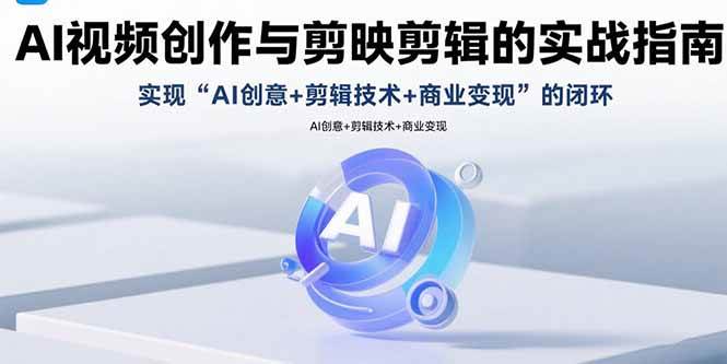 （15738期）AI视频创作与剪映剪辑的实战指南，实现AI创意+剪辑技术+商业变现的闭环-吾爱网创