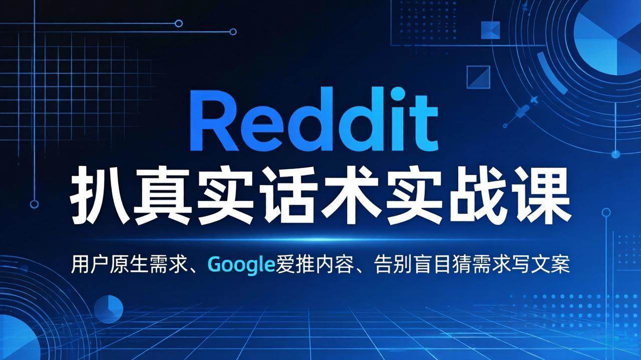 （17810期）Reddit 扒真实话术实战课：用用户原生需求做 Google 爱推内容，告别盲目猜需求写文案-吾爱网创