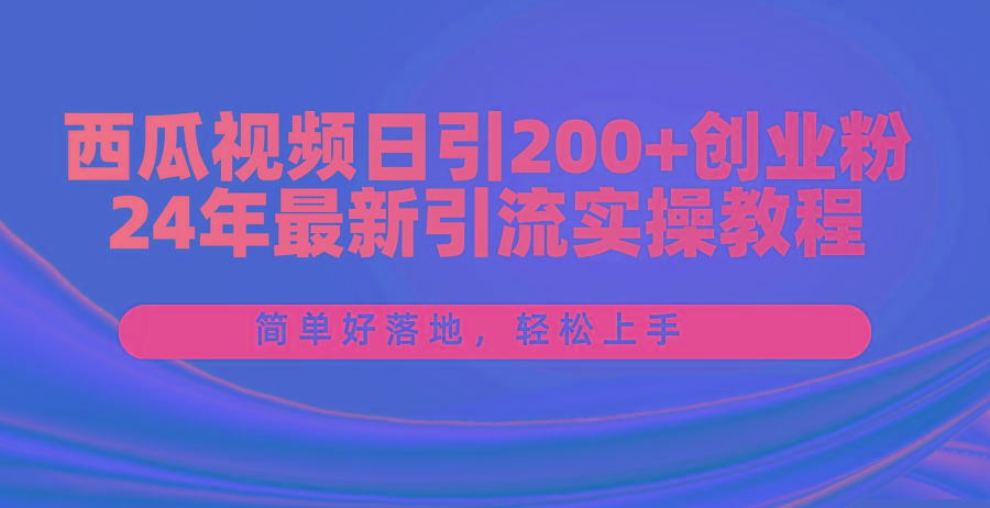 西瓜视频日引200+创业粉,24年最新引流实操教程,简单好落地,轻松上手-吾爱网创