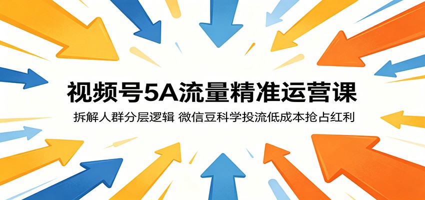 视频号5A流量精准运营课：拆解人群分层逻辑，微信豆科学投流低成本抢占红利-吾爱网创